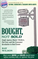 Bought, Not Sold: Single Agency, Buyers' Brokers, Flat Fees and the Consumer Revolution in Real Estate артикул 1098e.